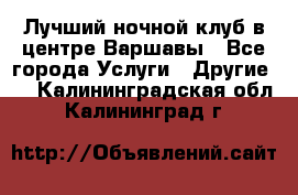 Лучший ночной клуб в центре Варшавы - Все города Услуги » Другие   . Калининградская обл.,Калининград г.